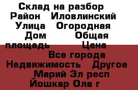 Склад на разбор. › Район ­ Иловлинский › Улица ­ Огородная › Дом ­ 25 › Общая площадь ­ 651 › Цена ­ 450 000 - Все города Недвижимость » Другое   . Марий Эл респ.,Йошкар-Ола г.